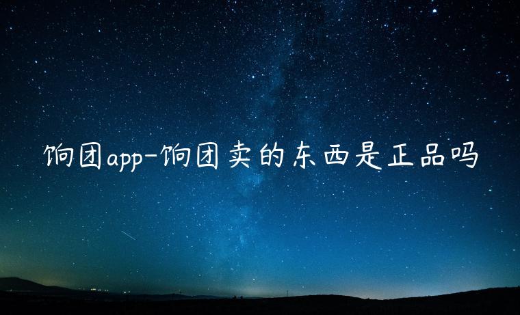 餉團app-餉團賣的東西是正品嗎